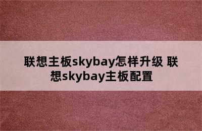 联想主板skybay怎样升级 联想skybay主板配置